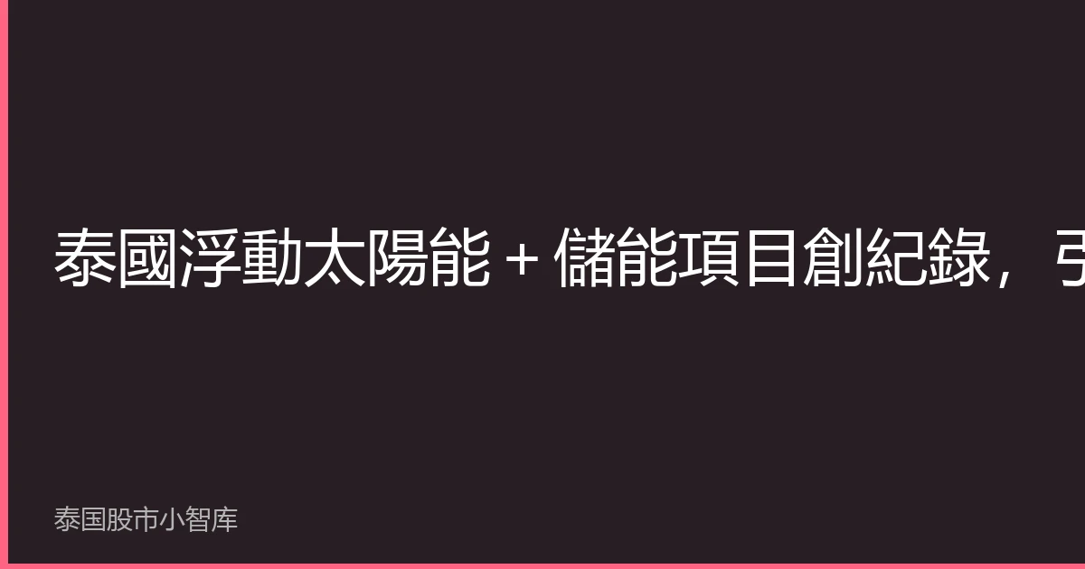 泰國浮動太陽能＋儲能項目創紀錄，引領東南亞可再生能源革命
