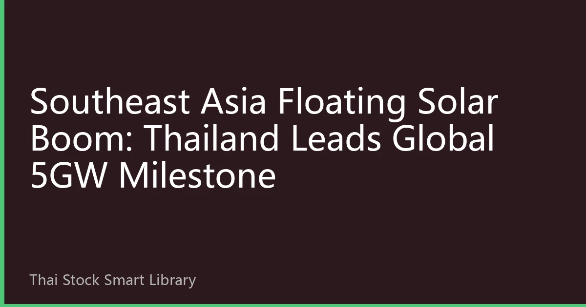 Southeast Asia Floating Solar Boom: Thailand Leads Global 5GW Milestone