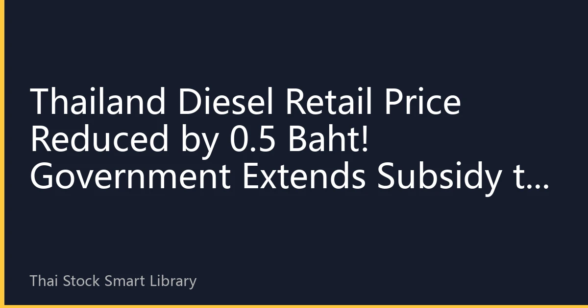 Thailand Diesel Retail Price Reduced by 0.5 Baht! Government Extends Subsidy to Year-End, Logistics Costs Expected to Ease
