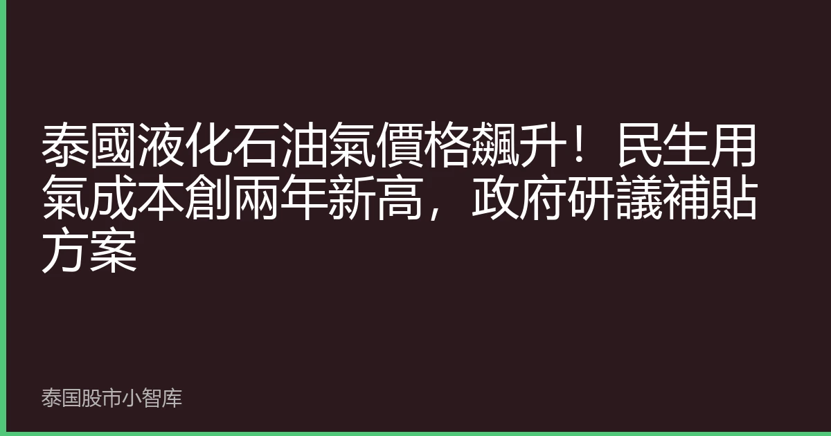 泰國液化石油氣價格飆升！民生用氣成本創兩年新高，政府研議補貼方案
