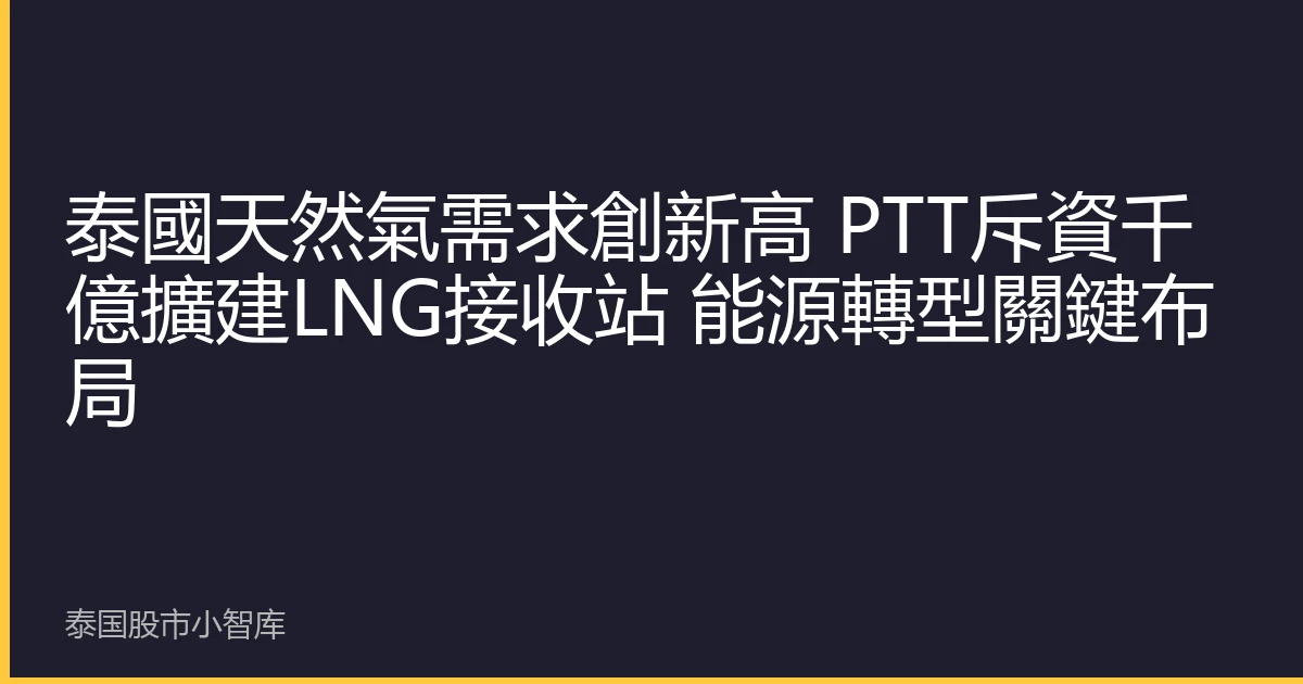 泰國天然氣需求創新高 PTT斥資千億擴建LNG接收站 能源轉型關鍵布局