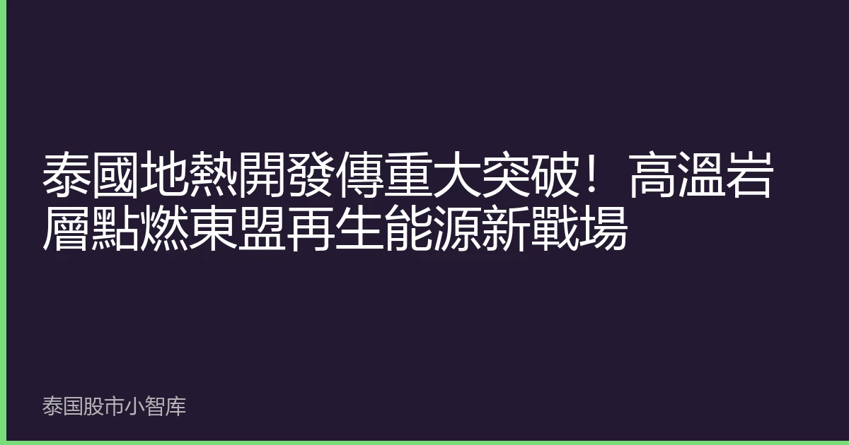 泰國地熱開發傳重大突破！高溫岩層點燃東盟再生能源新戰場
