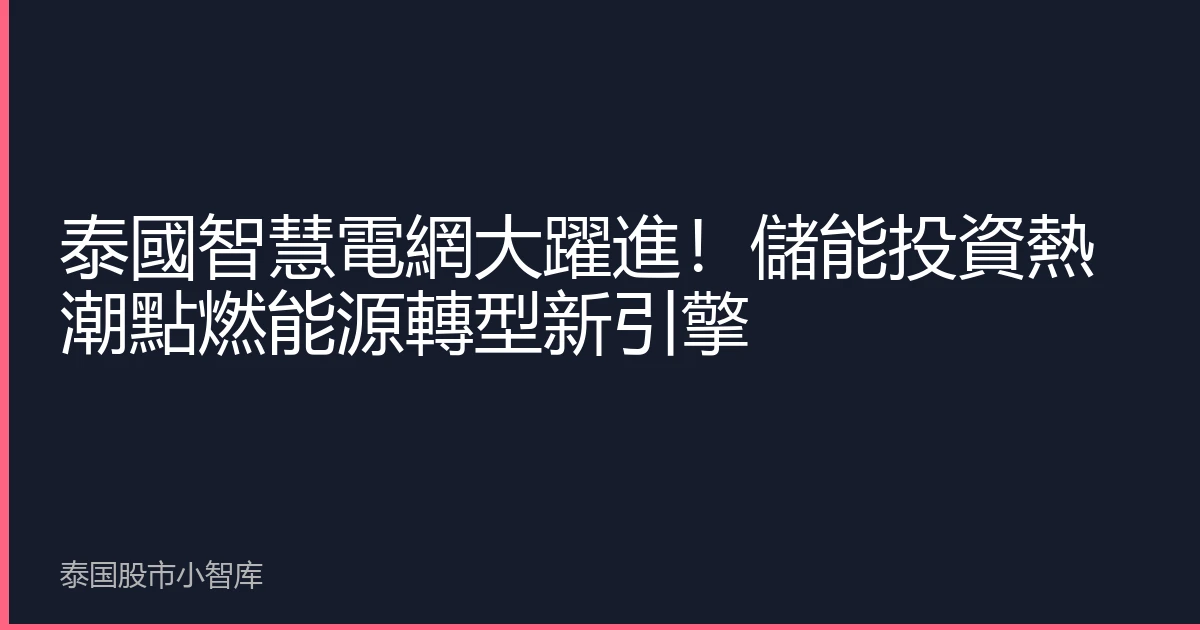 泰國智慧電網大躍進！儲能投資熱潮點燃能源轉型新引擎