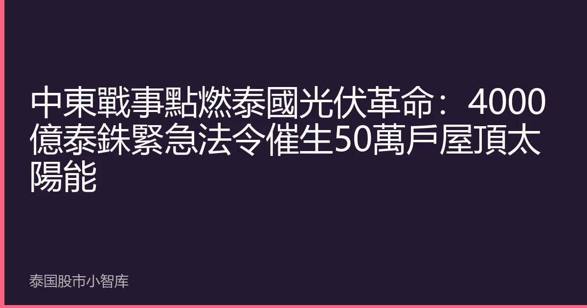 中東戰事點燃泰國光伏革命：4000億泰銖緊急法令催生50萬戶屋頂太陽能