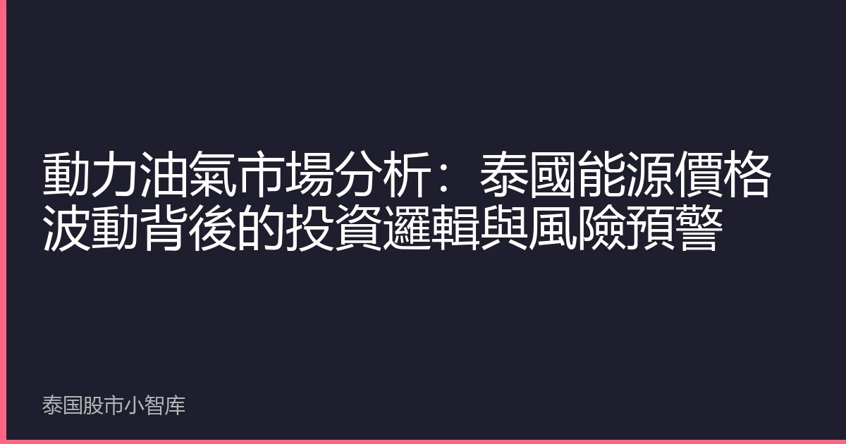 動力油氣市場分析：泰國能源價格波動背後的投資邏輯與風險預警