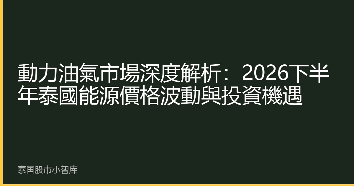 動力油氣市場深度解析：2026下半年泰國能源價格波動與投資機遇