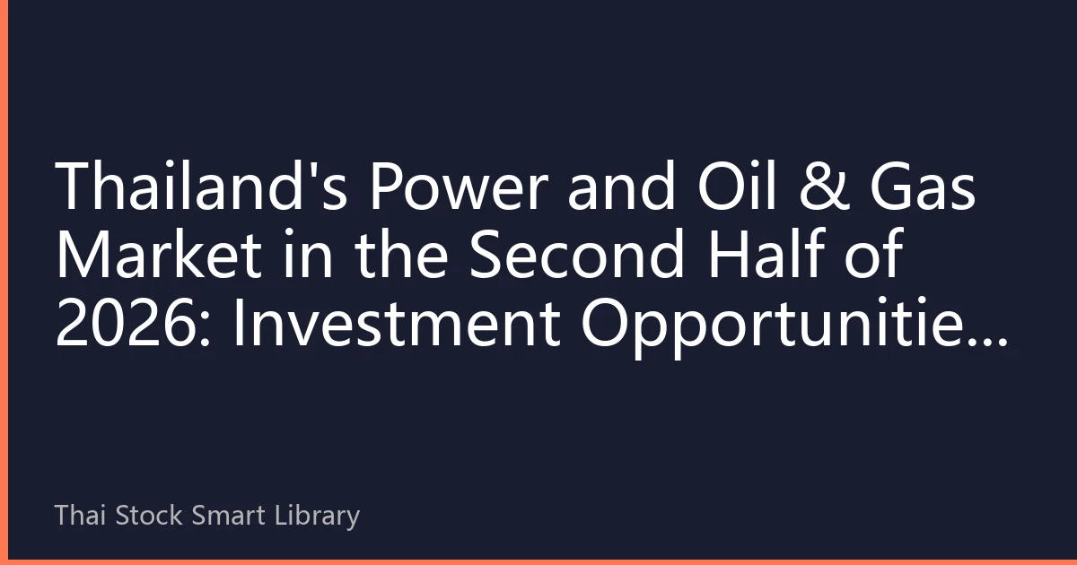 Thailand's Power and Oil & Gas Market in the Second Half of 2026: Investment Opportunities Amid Geopolitical and Supply-Demand Changes