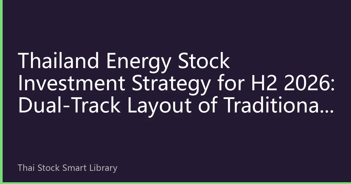 Thailand Energy Stock Investment Strategy for H2 2026: Dual-Track Layout of Traditional and Innovative Approaches