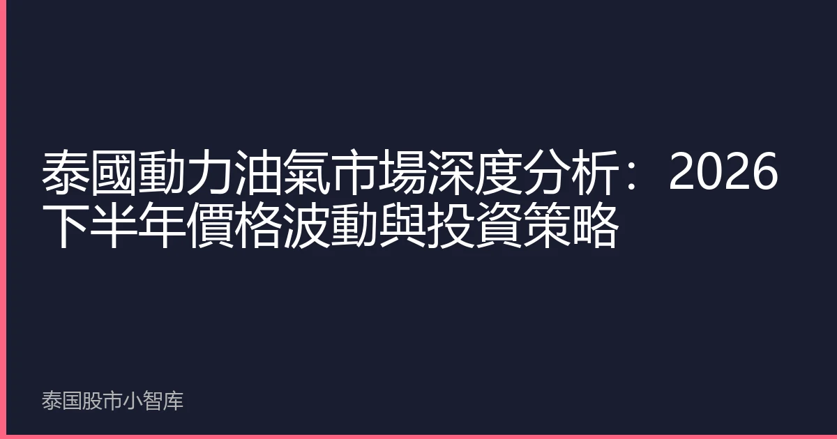 泰國動力油氣市場深度分析：2026下半年價格波動與投資策略