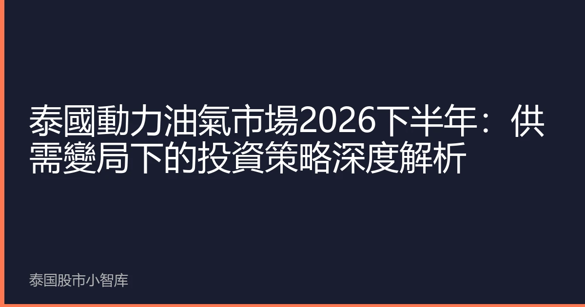泰國動力油氣市場2026下半年：供需變局下的投資策略深度解析