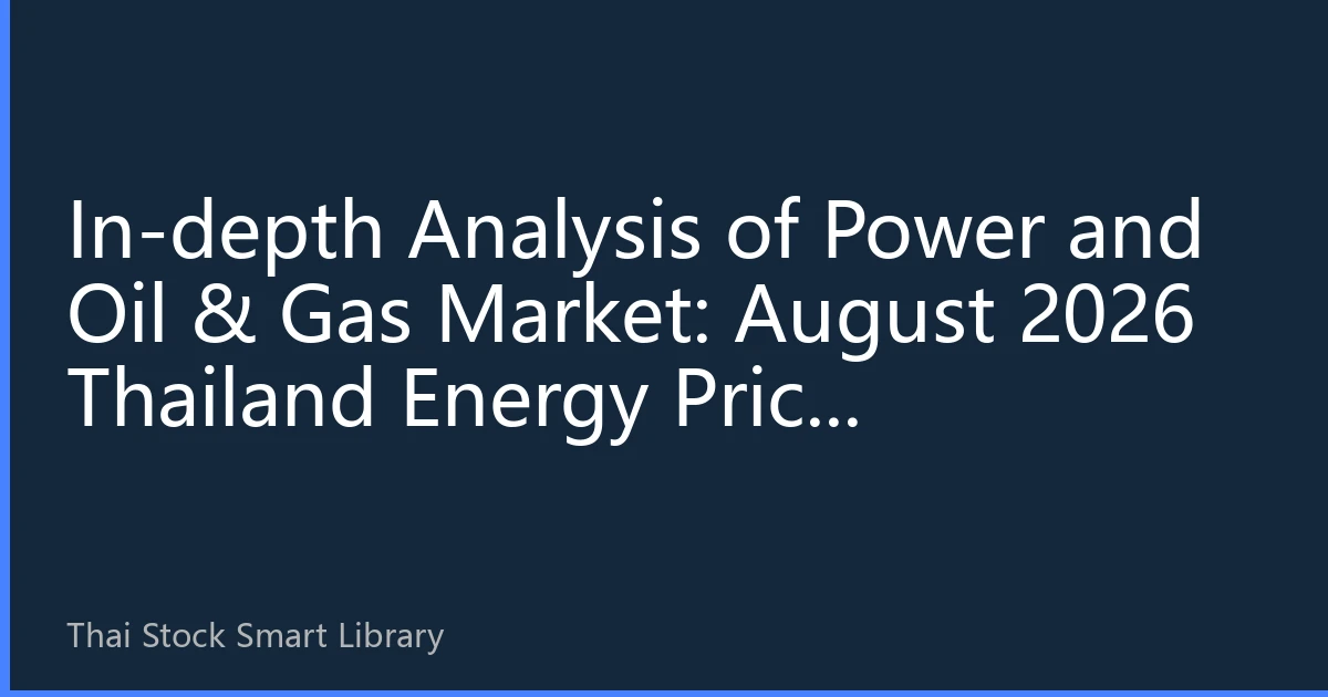 In-depth Analysis of Power and Oil & Gas Market: August 2026 Thailand Energy Price Fluctuations and Investment Logic