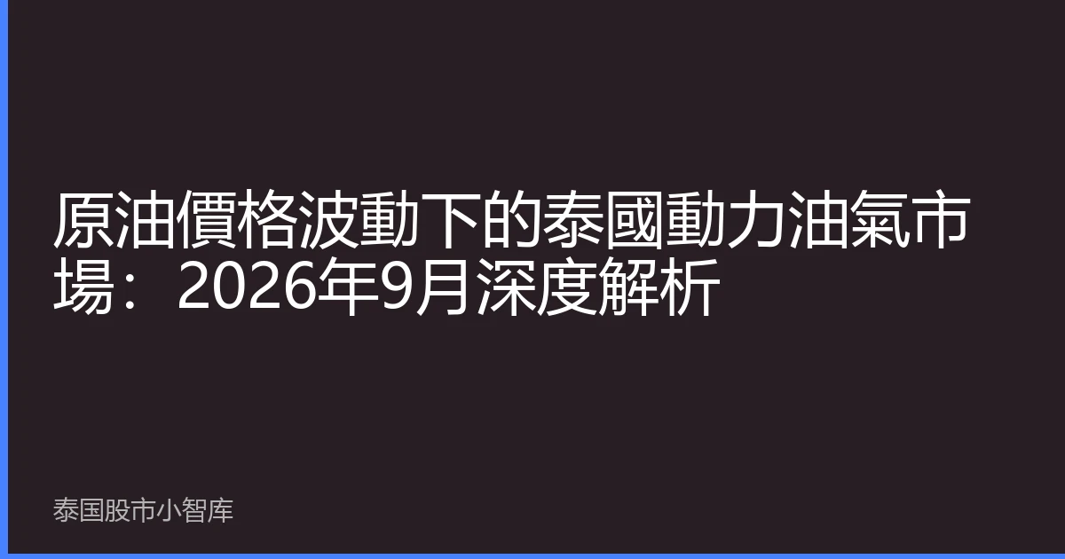 原油價格波動下的泰國動力油氣市場：2026年9月深度解析