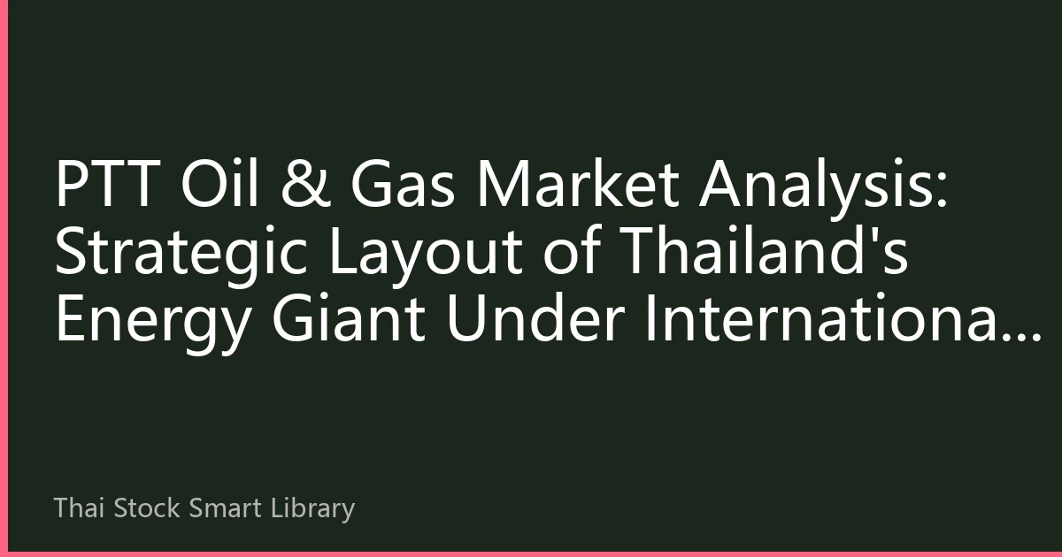 PTT Oil & Gas Market Analysis: Strategic Layout of Thailand's Energy Giant Under International Oil Price Fluctuations