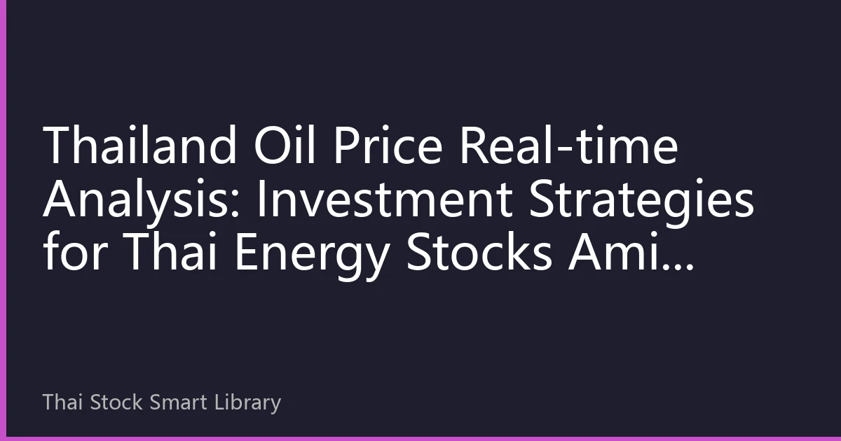 Thailand Oil Price Real-time Analysis: Investment Strategies for Thai Energy Stocks Amid International Oil Price Fluctuations