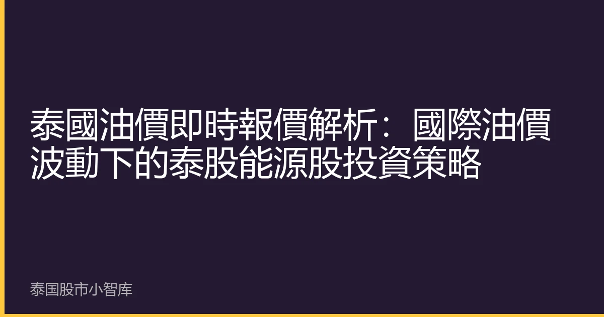 泰國油價即時報價解析：國際油價波動下的泰股能源股投資策略
