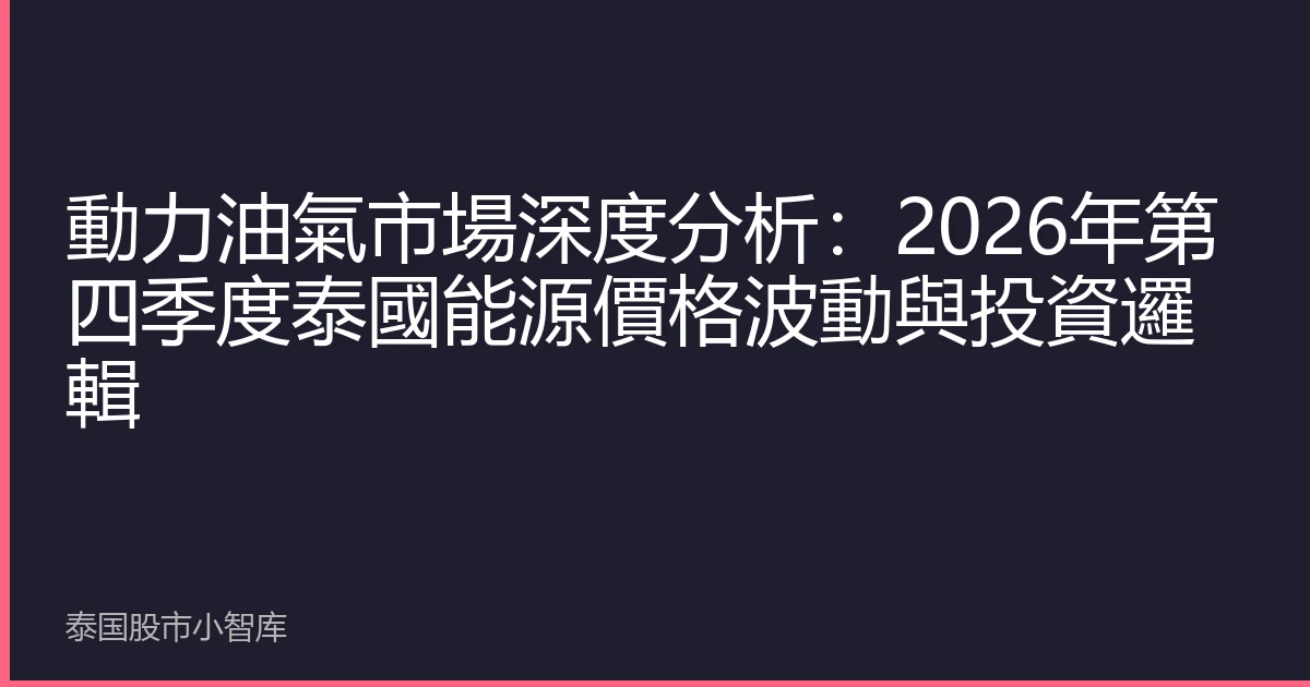 動力油氣市場深度分析：2026年第四季度泰國能源價格波動與投資邏輯