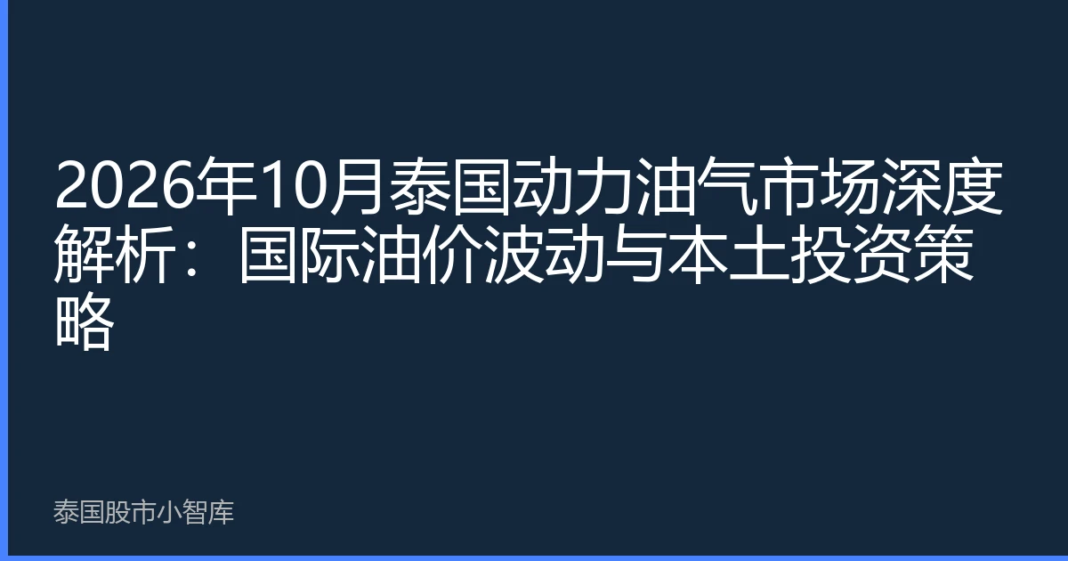 2026年10月泰国动力油气市场深度解析：国际油价波动与本土投资策略