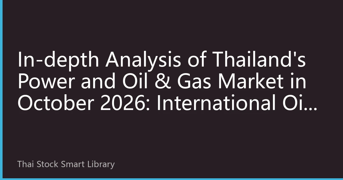 In-depth Analysis of Thailand's Power and Oil & Gas Market in October 2026: International Oil Price Fluctuations and Local Investment Strategies