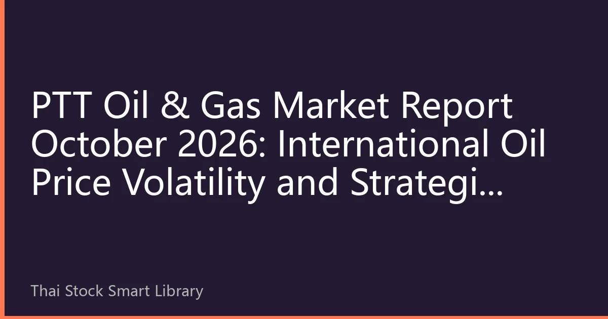 PTT Oil & Gas Market Report October 2026: International Oil Price Volatility and Strategic Adjustments by Thailand's Energy Giant