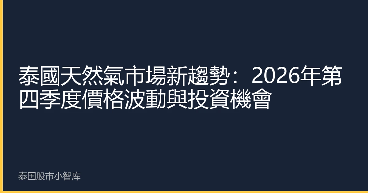 泰國天然氣市場新趨勢：2026年第四季度價格波動與投資機會
