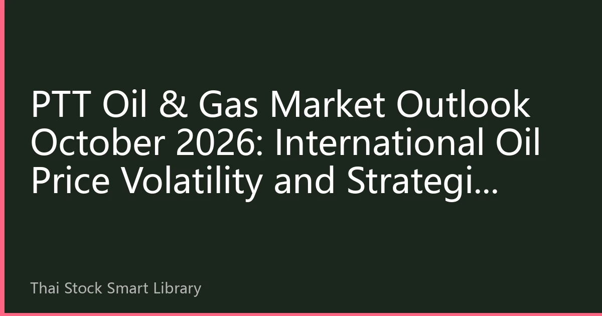 PTT Oil & Gas Market Outlook October 2026: International Oil Price Volatility and Strategic Transformation of Thailand's Energy Giant