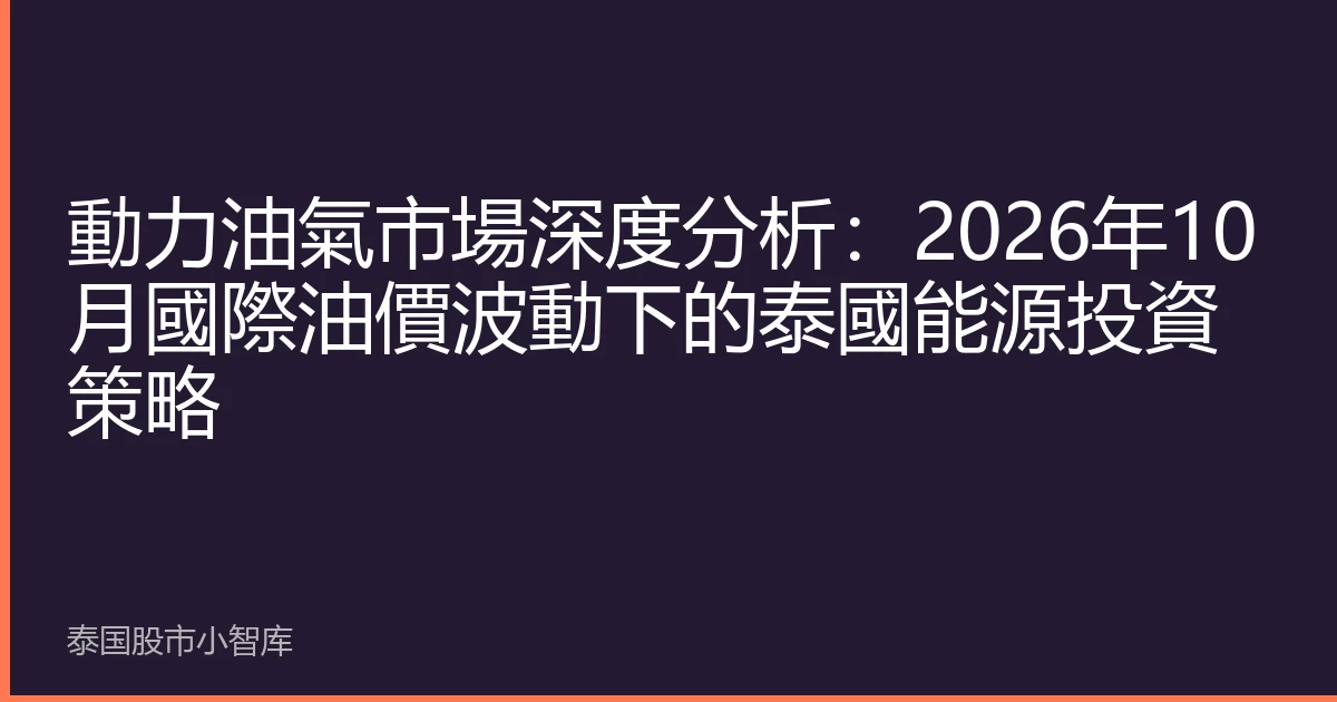 動力油氣市場深度分析：2026年10月國際油價波動下的泰國能源投資策略