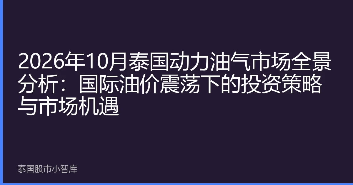 2026年10月泰国动力油气市场全景分析：国际油价震荡下的投资策略与市场机遇