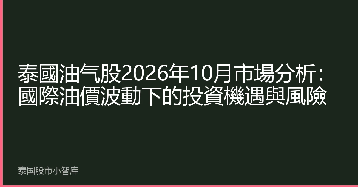 泰國油气股2026年10月市場分析：國際油價波動下的投資機遇與風險