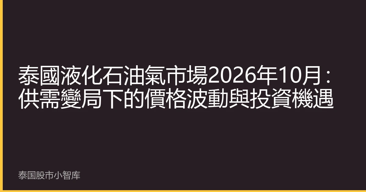 泰國液化石油氣市場2026年10月：供需變局下的價格波動與投資機遇
